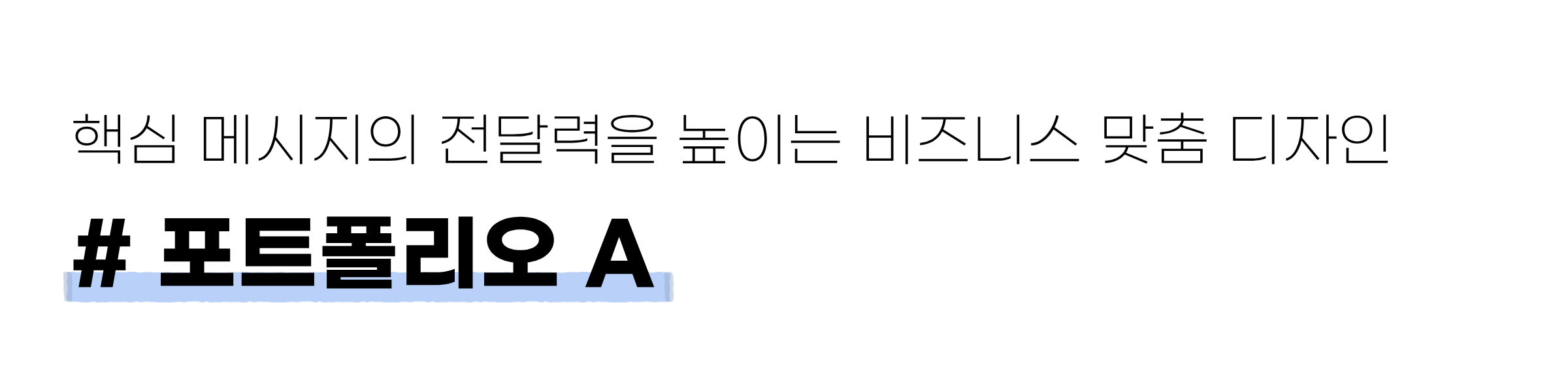 흰 배경에 ‘핵심 메시지의 전달력을 높이는 비즈니스 맞춤 디자인’과 ‘# 포트폴리오 A’라는 문구가 크게 적혀 있다.