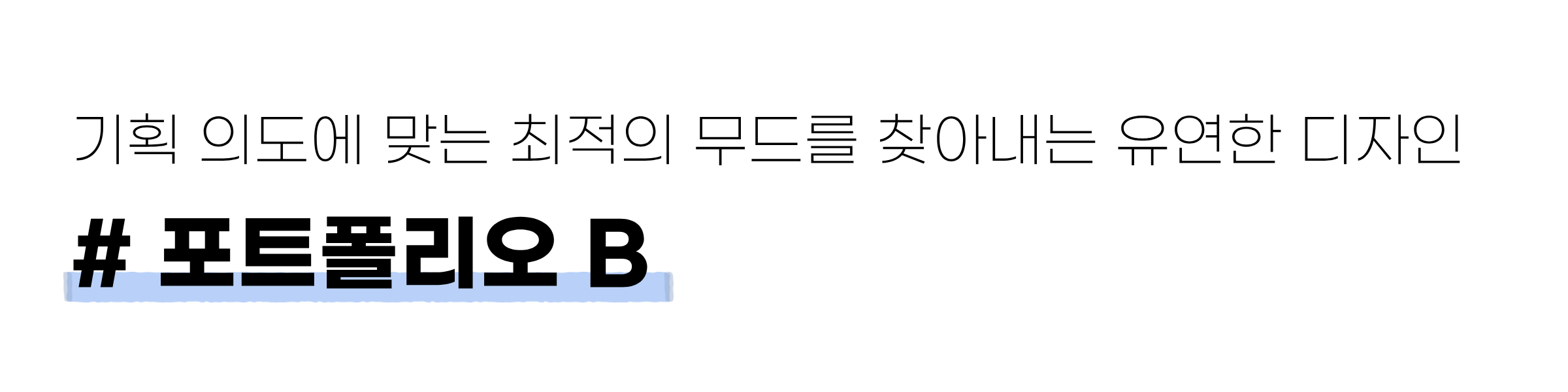 흰 배경에 ‘기획 의도에 맞는 최적의 무드를 찾아내는 유연한 디자인’ 문구와 ‘# 포트폴리오 B’ 제목이 크게 적혀 있다.